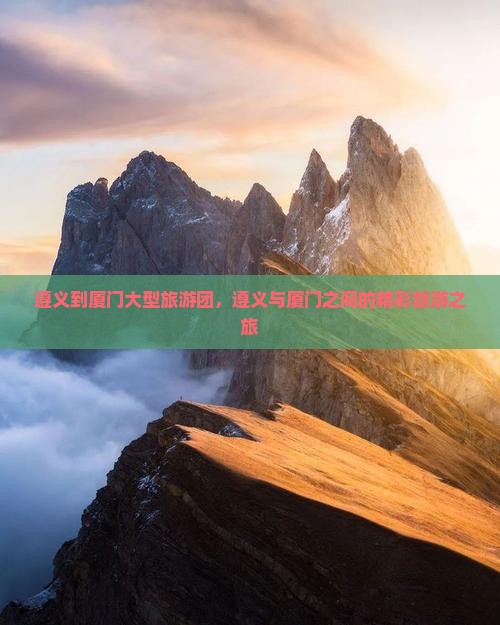 遵义到厦门大型旅游团，遵义与厦门之间的精彩旅游之旅