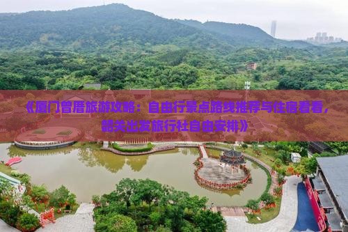 《厦门曾厝旅游攻略：自由行景点路线推荐与住宿看看，韶关出发旅行社自由安排》