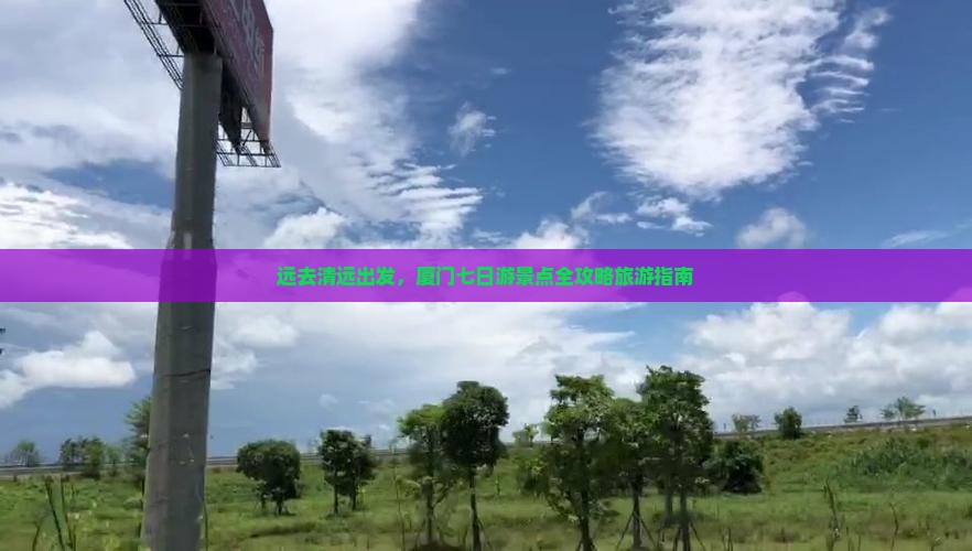 远去清远出发，厦门七日游景点全攻略旅游指南