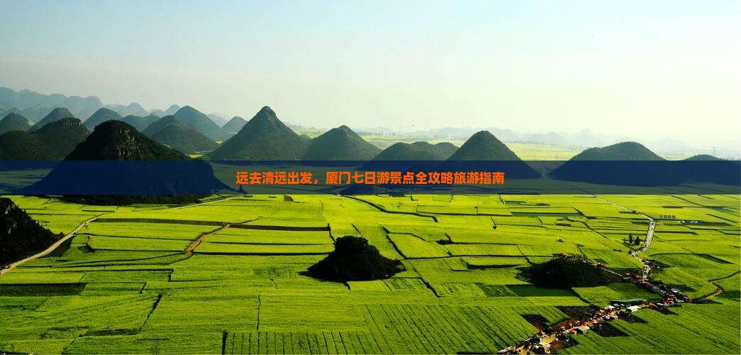 远去清远出发，厦门七日游景点全攻略旅游指南