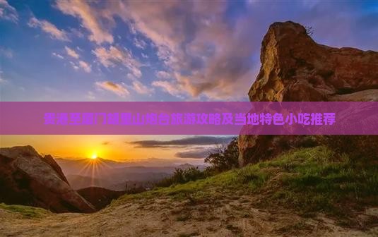 贵港至厦门胡里山炮台旅游攻略及当地特色小吃推荐