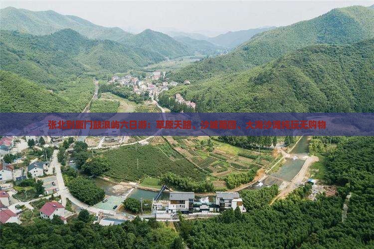 张北到厦门鼓浪屿六日游：草原天路、沙城葡园、大海沙滩纯玩无购物