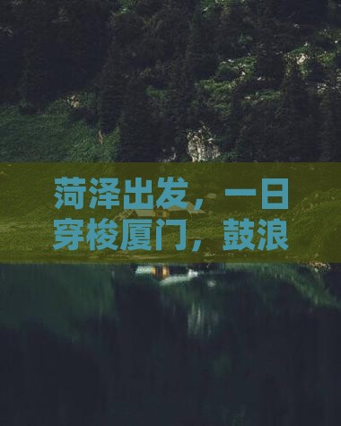 菏泽出发，一日穿梭厦门，鼓浪屿的日与夜