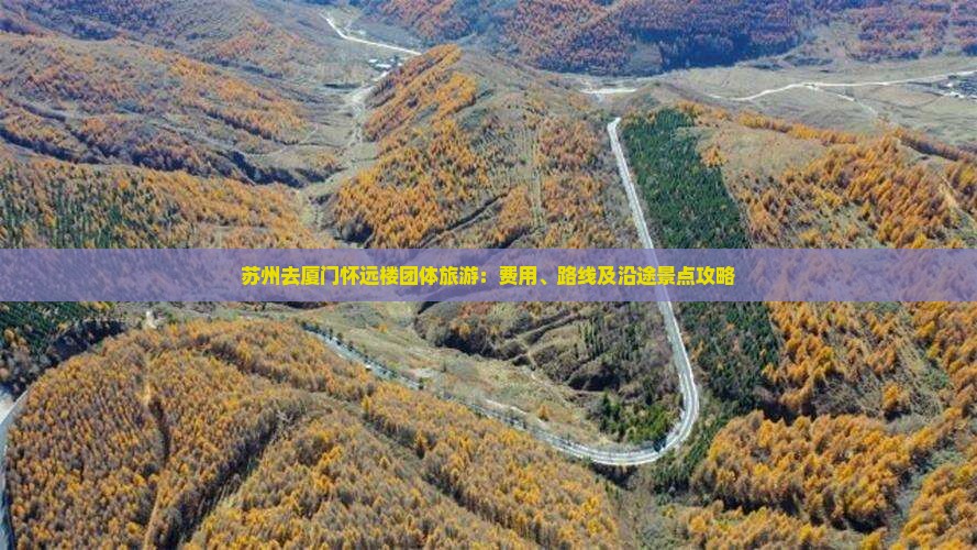 苏州去厦门怀远楼团体旅游：费用、路线及沿途景点攻略