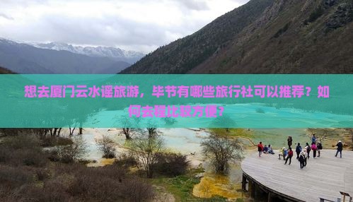 想去厦门云水谣旅游，毕节有哪些旅行社可以推荐？如何去程比较方便？