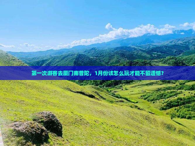 第一次游客去厦门南普陀，1月份该怎么玩才能不留遗憾？