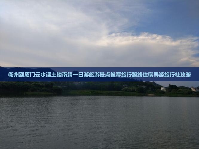衢州到厦门云水谣土楼南靖一日游旅游景点推荐旅行路线住宿导游旅行社攻略