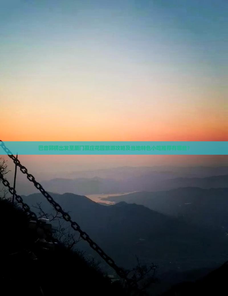 巴音郭楞出发至厦门菽庄花园旅游攻略及当地特色小吃推荐有哪些？