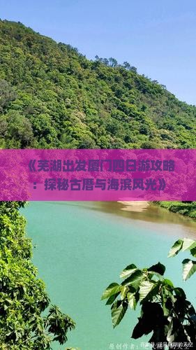 《芜湖出发厦门四日游攻略：探秘古厝与海滨风光》