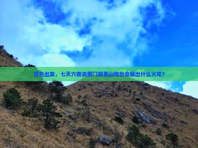 百色出发，七天六夜去厦门胡里山炮台会擦出什么火花？