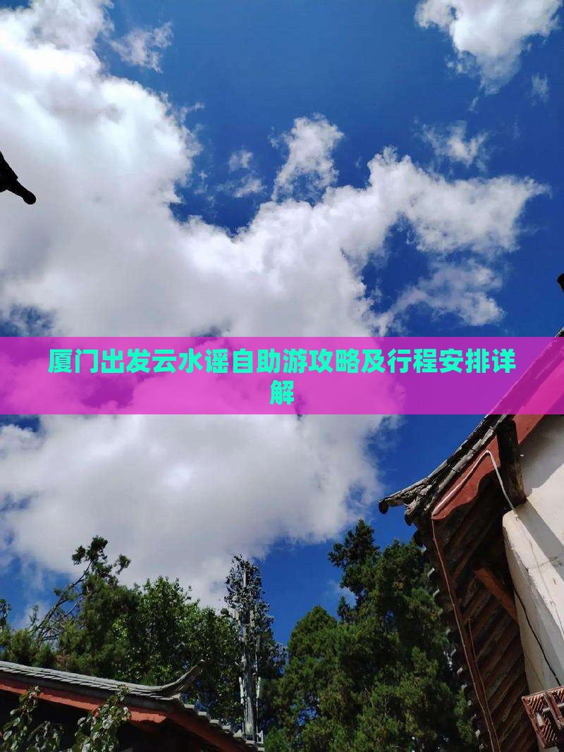 厦门出发云水谣自助游攻略及行程安排详解