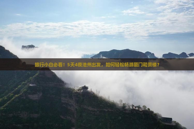 旅行小白必看！5天4夜池州出发，如何轻松畅游厦门和贵楼？