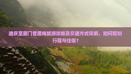迪庆至厦门曾厝埯旅游攻略及交通方式详解，如何规划行程与住宿？