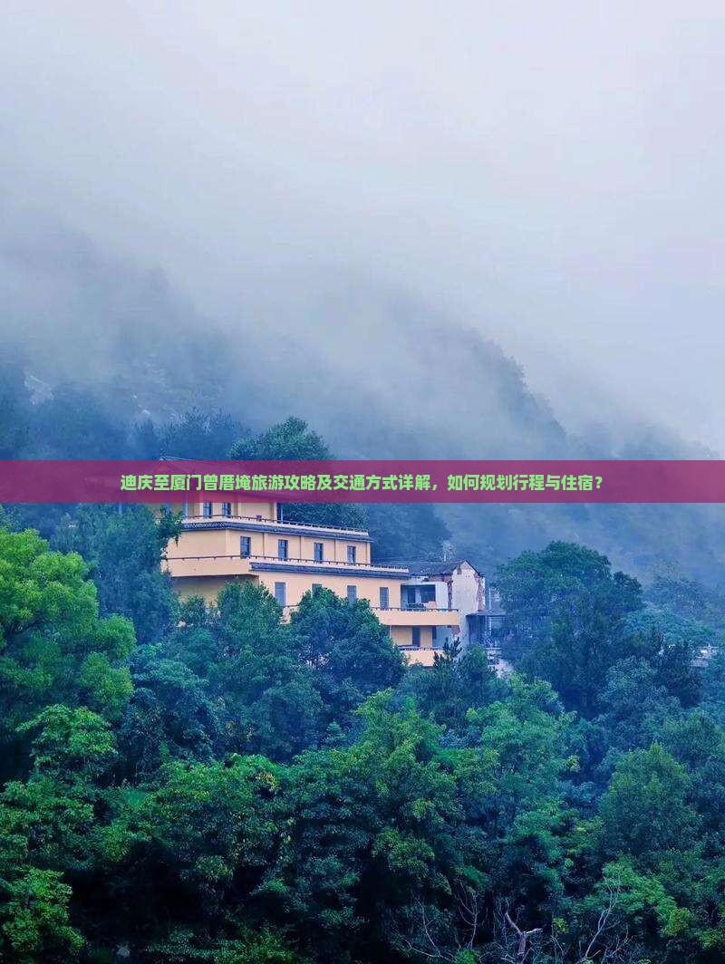 迪庆至厦门曾厝埯旅游攻略及交通方式详解，如何规划行程与住宿？