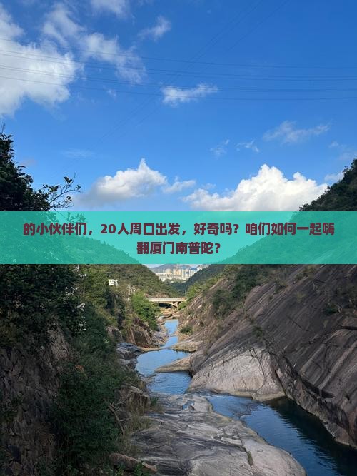 的小伙伴们，20人周口出发，好奇吗？咱们如何一起嗨翻厦门南普陀？