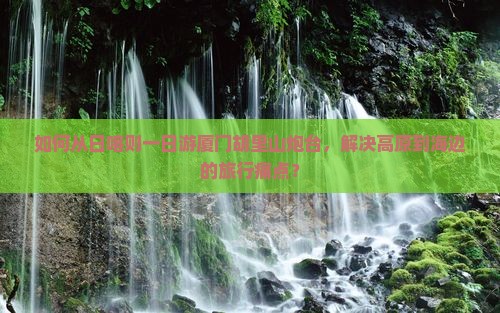 如何从日喀则一日游厦门胡里山炮台，解决高原到海边的旅行痛点？