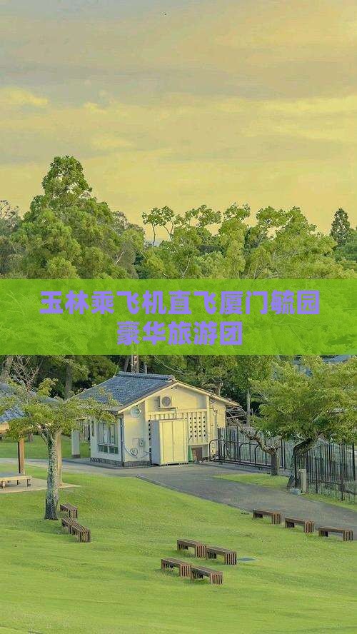 玉林乘飞机直飞厦门毓园豪华旅游团
