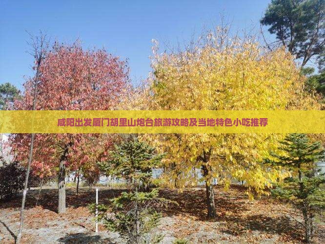 咸阳出发厦门胡里山炮台旅游攻略及当地特色小吃推荐