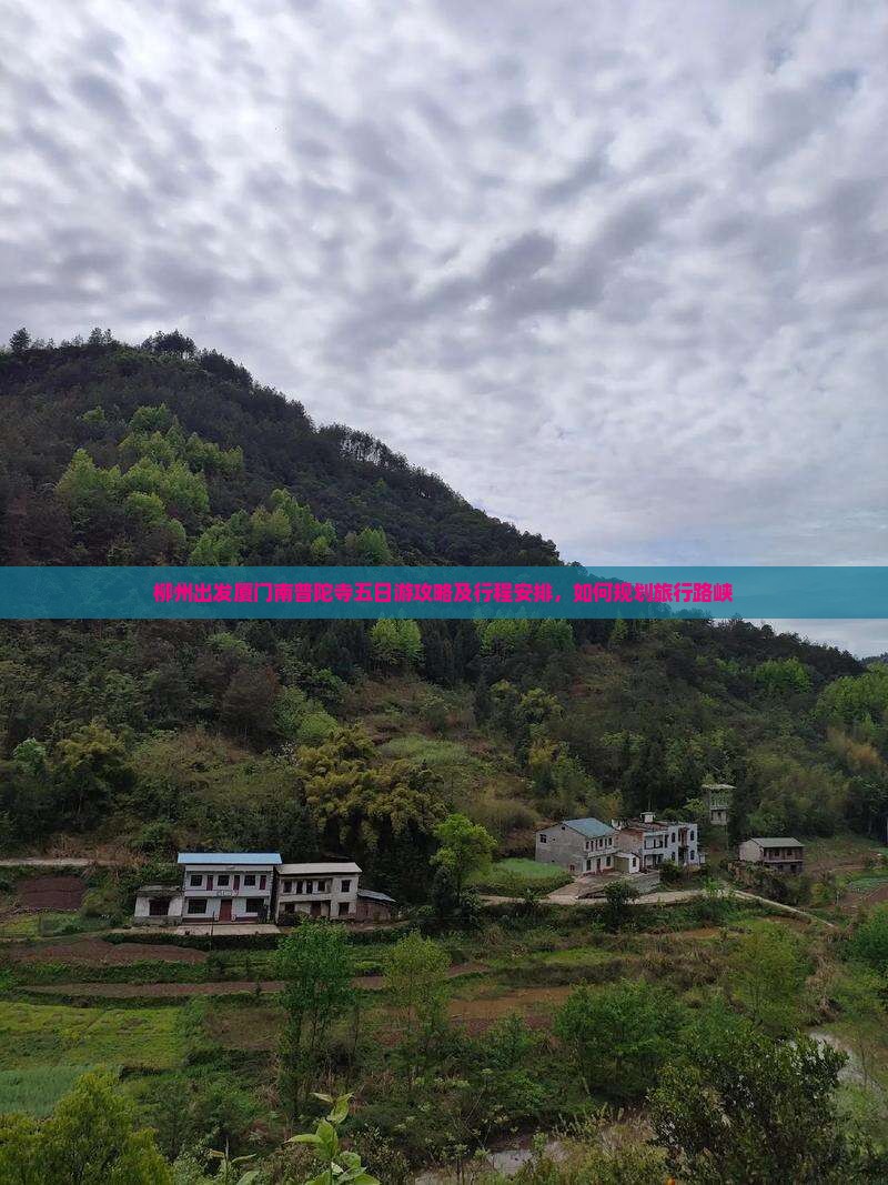 柳州出发厦门南普陀寺五日游攻略及行程安排，如何规划旅行路峡