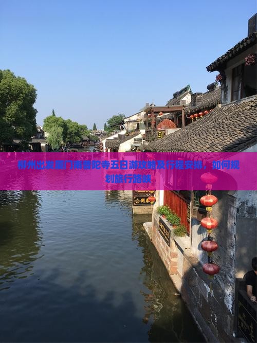 柳州出发厦门南普陀寺五日游攻略及行程安排，如何规划旅行路峡