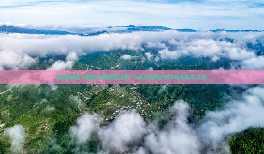 定西到厦门胡里山炮台四日游：探寻海防历史与海滨美景之旅