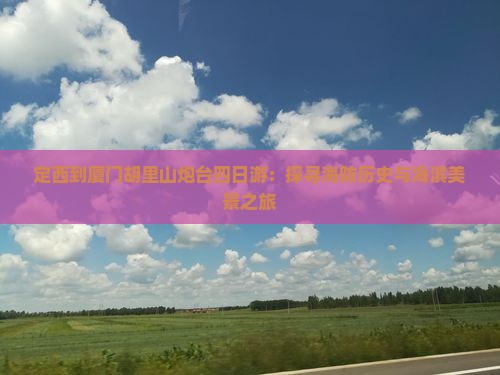 定西到厦门胡里山炮台四日游：探寻海防历史与海滨美景之旅
