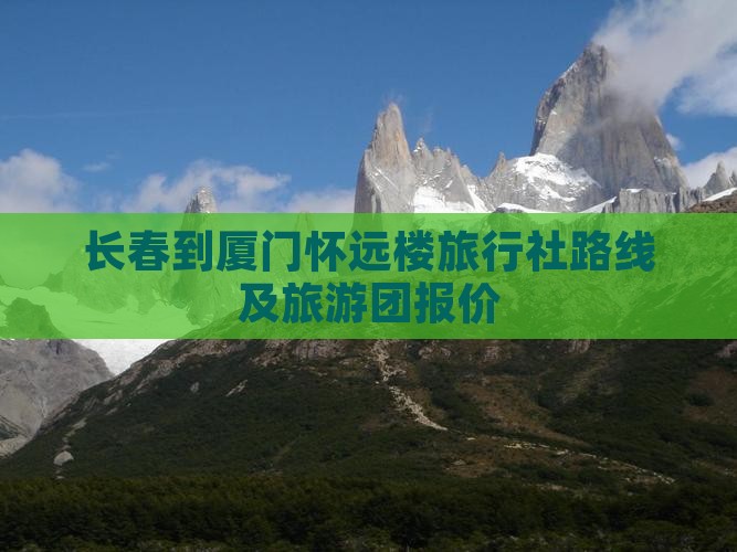 长春到厦门怀远楼旅行社路线及旅游团报价