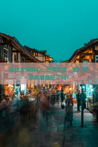 向往大海的心，巴中出发，厦门机票你准备好了吗？