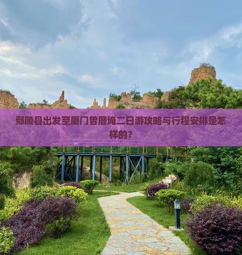 鄢陵县出发至厦门曾厝埯二日游攻略与行程安排是怎样的？
