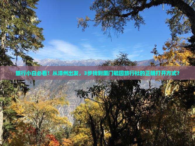 旅行小白必看！从漳州出发，3步找到厦门毓园旅行社的正确打开方式？