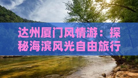 达州厦门风情游：探秘海滨风光自由旅行团
