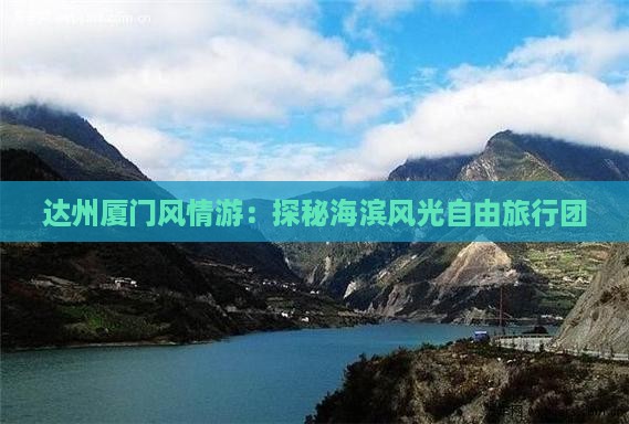达州厦门风情游：探秘海滨风光自由旅行团