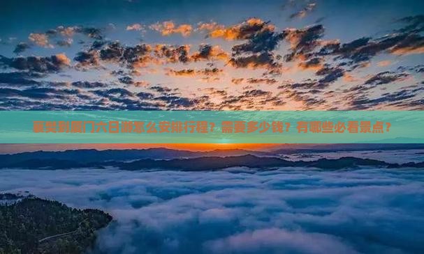 襄樊到厦门六日游怎么安排行程？需要多少钱？有哪些必看景点？