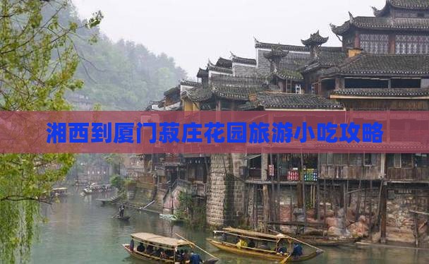 湘西到厦门菽庄花园旅游小吃攻略