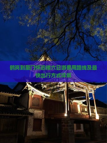 鹤岗到厦门怀远楼六日游费用路线及最快出行方式详解