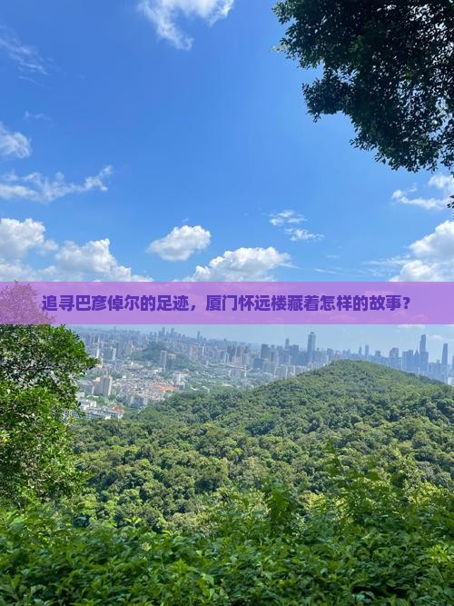 追寻巴彦倬尔的足迹，厦门怀远楼藏着怎样的故事？