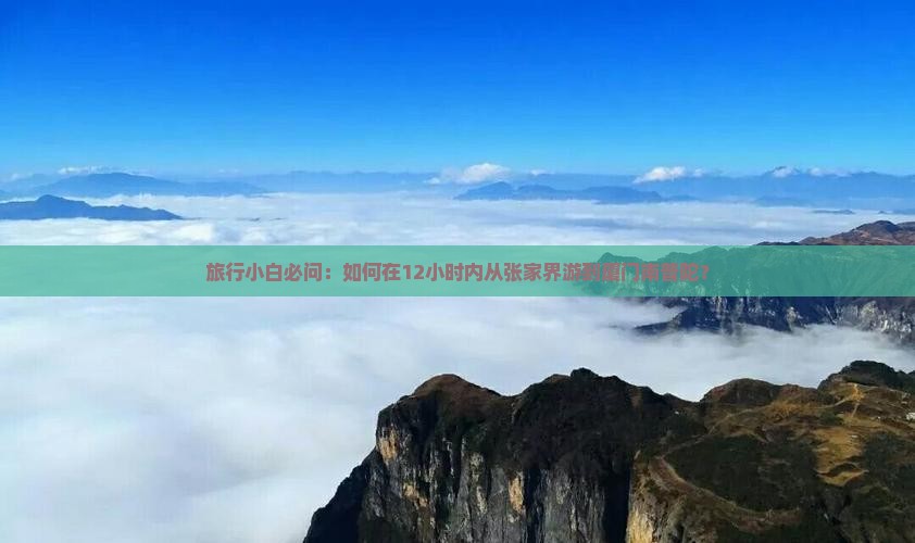 旅行小白必问：如何在12小时内从张家界游到厦门南普陀？
