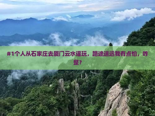 #1个人从石家庄去厦门云水谣玩，路途遥远我有点怕，咋整？