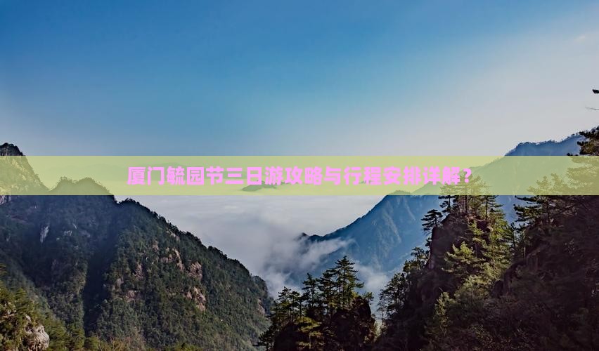 厦门毓园节三日游攻略与行程安排详解？
