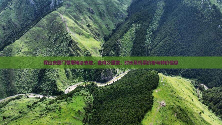 保山去厦门曾厝埯必去地，查询公里数、时长及机票价格与特价信息