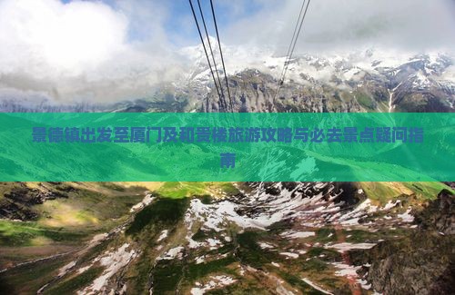 景德镇出发至厦门及和贵楼旅游攻略与必去景点疑问指南