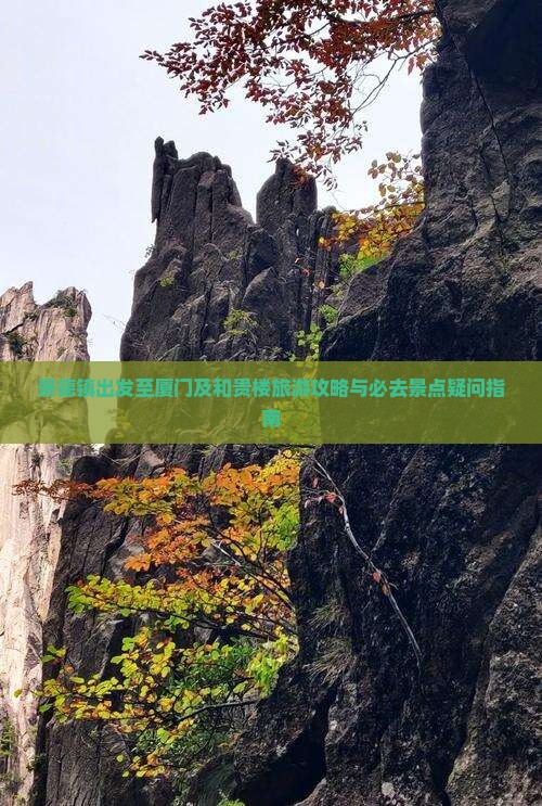 景德镇出发至厦门及和贵楼旅游攻略与必去景点疑问指南