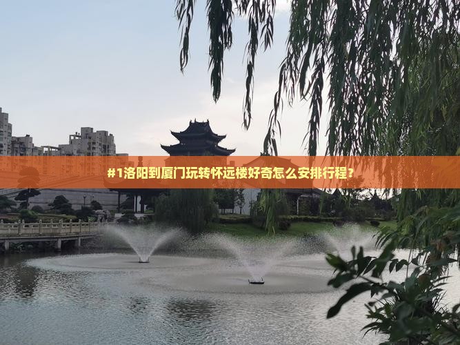 #1洛阳到厦门玩转怀远楼好奇怎么安排行程？