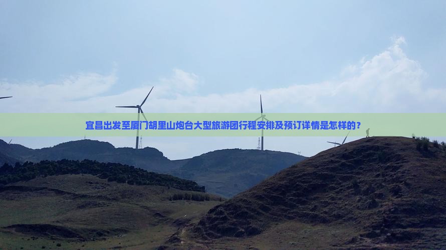 宜昌出发至厦门胡里山炮台大型旅游团行程安排及预订详情是怎样的？