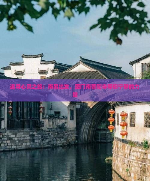 追寻心灵之旅：南昌出发，厦门南普陀寺等你宁静的力量