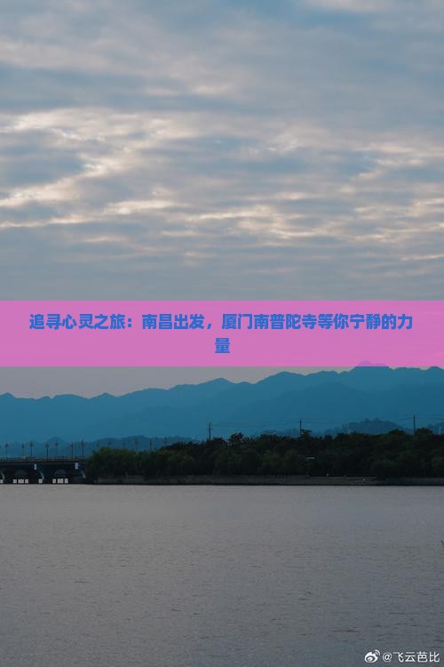 追寻心灵之旅：南昌出发，厦门南普陀寺等你宁静的力量