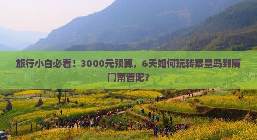 旅行小白必看！3000元预算，6天如何玩转秦皇岛到厦门南普陀？