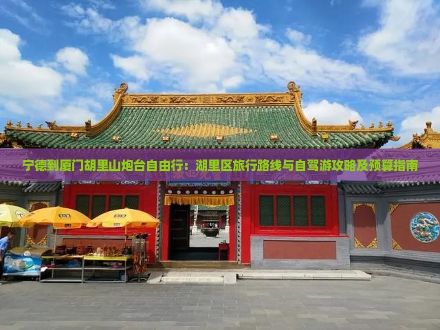 宁德到厦门胡里山炮台自由行：湖里区旅行路线与自驾游攻略及预算指南