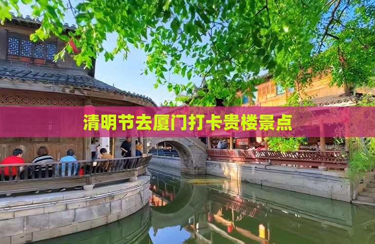 清明节去厦门打卡贵楼景点 清明节去厦门打卡贵楼景点