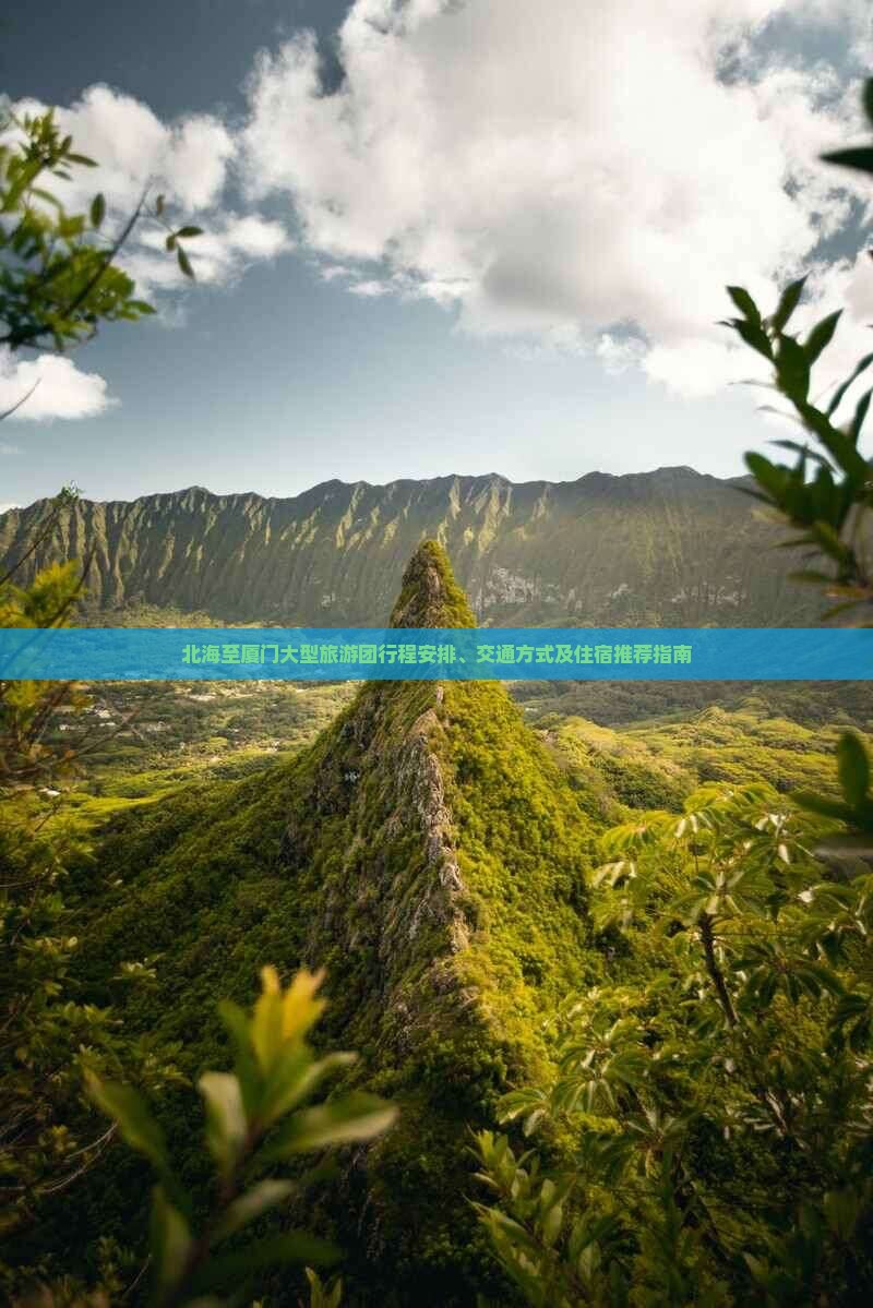 北海至厦门大型旅游团行程安排、交通方式及住宿推荐指南